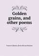 Golden grains, and other poems, Francis Calhoun. [from old cata Pearson 