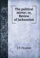 The political mirror; or, Review of Jacksonism, J P. Peaslee 
