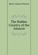 The Rubber Country of the Amazon, Henry Clemens Pearson 