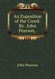 An Exposition of the Creed: By . John Pearson, ., John Pearson 