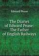 The Diaries of Edward Pease: The Father of English Railways, Edward Pease 