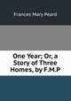 One Year; Or, a Story of Three Homes, by F.M.P., Frances Mary Peard 