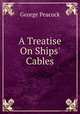 A Treatise On Ships' Cables, George Peacock 