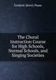 The Choral Instruction Course for High Schools, Normal Schools, and Singing Societies, Frederic Henry Pease 