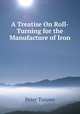 A Treatise On Roll-Turning for the Manufacture of Iron, Peter Tunner 