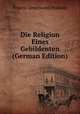 Die Religion Eines Gebildenten (German Edition), Francis Greenwood Peabody 