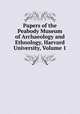 Papers of the Peabody Museum of Archaeology and Ethnology, Harvard University, Volume 1, 