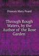 Through Rough Waters, by the Author of 'the Rose Garden'., Frances Mary Peard 