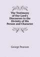 The Testimony of Our Lord's Discourses to the Divinity of His Person and Character, George Pearson 