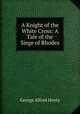 A Knight of the White Cross: A Tale of the Siege of Rhodes, Henty George Alfred 