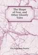 The Shape of Fear, and Other Ghostly Tales, Elia Wilkinson Peattie 