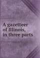 A gazetteer of Illinois, in three parts, 