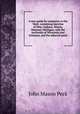 A new guide for emigrants to the West: containing sketches of Ohio, Indiana, Illinois, Missouri, Michigan, with the territories of Wisconsin and Arkansas, and the adjacent parts, John Mason Peck 