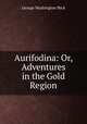 Aurifodina: Or, Adventures in the Gold Region, George Washington Peck 