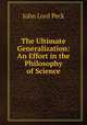 The Ultimate Generalization: An Effort in the Philosophy of Science, John Lord Peck 