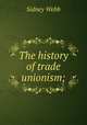 The history of trade unionism;, Sidney Webb 