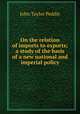 On the relation of imports to exports; a study of the basis of a new national and imperial policy, John Taylor Peddie 