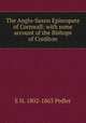 The Anglo-Saxon Episcopate of Cornwall: with some account of the Bishops of Crediton, E H. 1802-1863 Pedler 