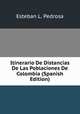 Itinerario De Distancias De Las Poblaciones De Colombia (Spanish Edition), Esteban L. Pedrosa 