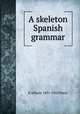 A skeleton Spanish grammar, E Allison 1891-1952 Peers 