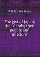 The gist of Japan; the islands; their people and missions, R B. b. 1868 Peery 