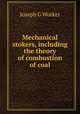 Mechanical stokers, including the theory of combustion of coal, Joseph G Worker 