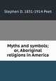 Myths and symbols; or, Aboriginal religions in America, Stephen D. 1831-1914 Peet 