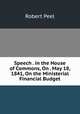 Speech . in the House of Commons, On . May 18, 1841, On the Ministerial Financial Budget, Robert Peel 