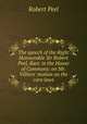 The speech of the Right Honourable Sir Robert Peel, Bart. in the House of Commons: on Mr. Villiers' motion on the corn laws, Robert Peel 