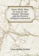 Jesus: Myth, Man, Or God, Or, the Popular Theology and the Positive Religion Contrasted, James Martin Peebles 