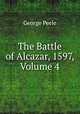The Battle of Alcazar, 1597, Volume 4, George Peele 