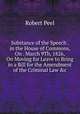 Substance of the Speech . in the House of Commons, On . March 9Th, 1826, On Moving for Leave to Bring in a Bill for the Amendment of the Criminal Law &c, Robert Peel 