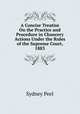 A Concise Treatise On the Practice and Procedure in Chancery Actions Under the Rules of the Supreme Court, 1883, Sydney Peel 