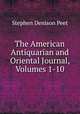 The American Antiquarian and Oriental Journal, Volumes 1-10, Stephen Denison Peet 