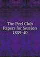 The Peel Club Papers for Session 1839-40, 