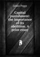 Capital punishment: the importance of its abolition. A prize essay, James Peggs 