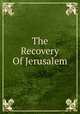 The Recovery Of Jerusalem. Or the history of the wars of the crusaders, B.K. Peirce 