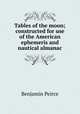 Tables of the moon; constructed for use of the American ephemeris and nautical almanac, Benjamin Peirce 