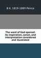 The word of God opened: its inspiration, canon, and interpretation considered and illustrated, B K. 1819-1889 Peirce 