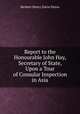 Report to the Honourable John Hay, Secretary of State, Upon a Tour of Consular Inspection in Asia, Herbert Henry Davis Peirce 