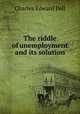 The riddle of unemployment and its solution, Charles Edward Pell 