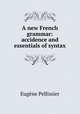 A new French grammar: accidence and essentials of syntax, Eugene Pellissier 