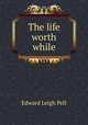 The life worth while, Edward Leigh Pell 