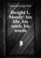 Dwight L. Moody: his life, his work, his words, Edward Leigh Pell 