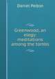 Greenwood, an elegy: meditations among the tombs, Daniel Pelton 