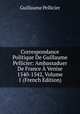 Correspondance Politique De Guillaume Pellicier: Ambassaduer De France A Venise 1540-1542, Volume 1 (French Edition), Guillaume Pellicier 
