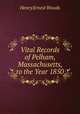 Vital Records of Pelham, Massachusetts, to the Year 1850, Henry Ernest Woods 