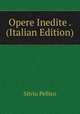 Opere Inedite . (Italian Edition), Silvio Pellico 