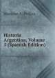 Historia Argentina, Volume 5 (Spanish Edition), Mariano A. Pelliza 