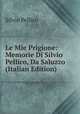 Le Mie Prigione: Memorie Di Silvio Pellico, Da Saluzzo (Italian Edition), Silvio Pellico 